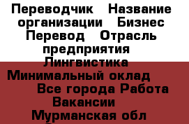 Переводчик › Название организации ­ Бизнес-Перевод › Отрасль предприятия ­ Лингвистика › Минимальный оклад ­ 30 000 - Все города Работа » Вакансии   . Мурманская обл.,Оленегорск г.